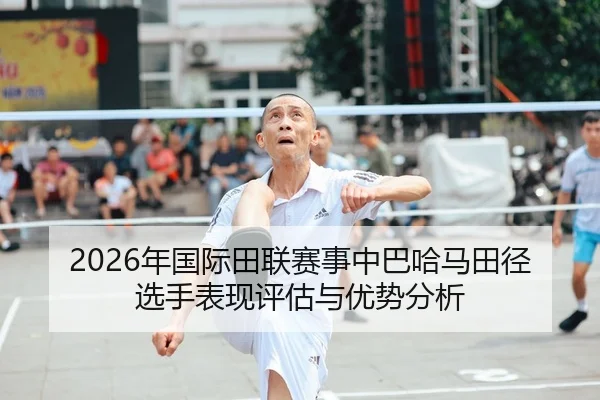 2026年国际田联赛事中巴哈马田径选手表现评估与优势分析