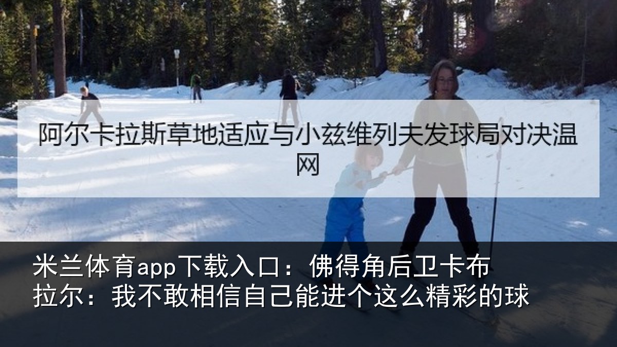 米兰体育app下载入口:佛得角后卫卡布拉尔:我不敢相信自己能进个这么精彩的球