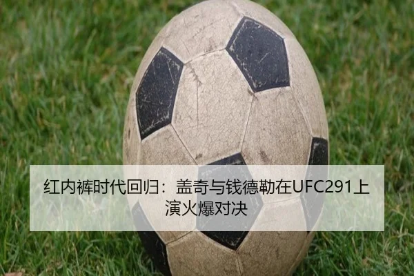 红内裤时代回归：盖奇与钱德勒在UFC291上演火爆对决