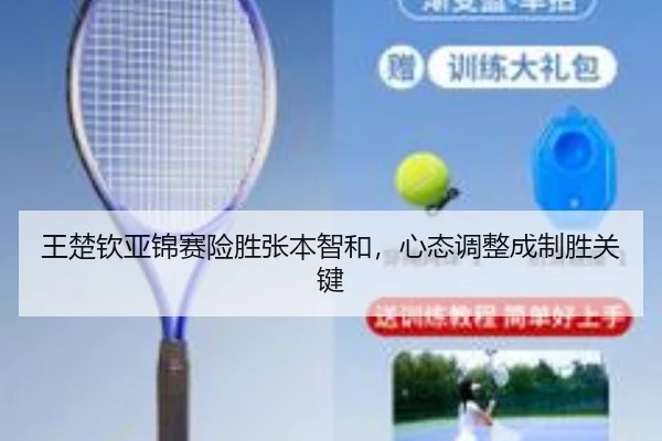 王楚钦亚锦赛险胜张本智和，心态调整成制胜关键