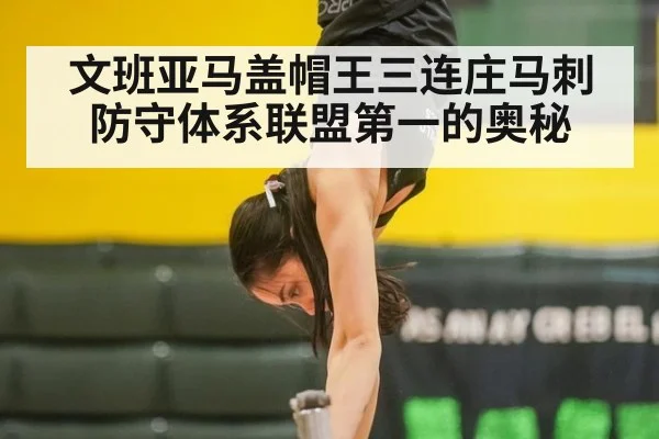 文班亚马盖帽王三连庄马刺防守体系联盟第一的奥秘