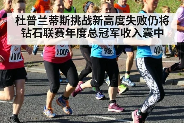 杜普兰蒂斯挑战新高度失败仍将钻石联赛年度总冠军收入囊中